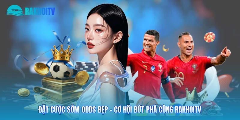 Đặt Cược Sớm Odds Đẹp – Cơ Hội Bứt Phá Cùng Rakhoitv