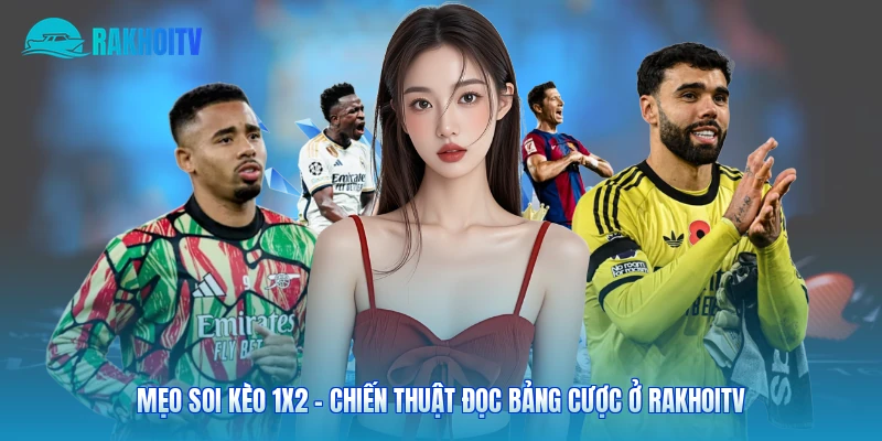 Mẹo Soi Kèo 1×2 – Chiến Thuật Đọc Bảng Cược Ở Rakhoitv