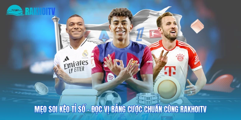 Mẹo Soi Kèo Tỉ Số – Đọc Vị Bảng Cược Chuẩn Cùng Rakhoitv