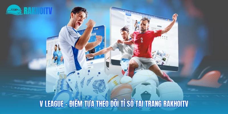 V League - Điểm Tựa Theo Dõi Tỉ Số Tại Trang Rakhoitv