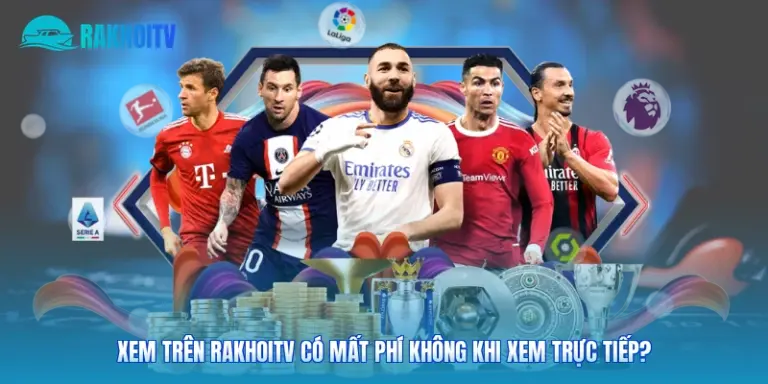 Xem Trên Rakhoitv Có Mất Phí Không Khi Xem Trực Tiếp?